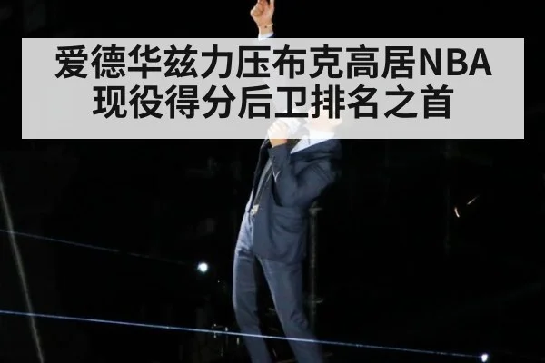 爱德华兹力压布克高居NBA现役得分后卫排名之首