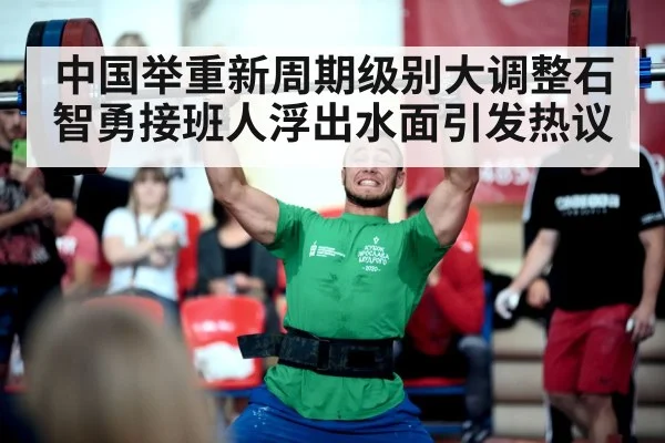 中国举重新周期级别大调整石智勇接班人浮出水面引发热议