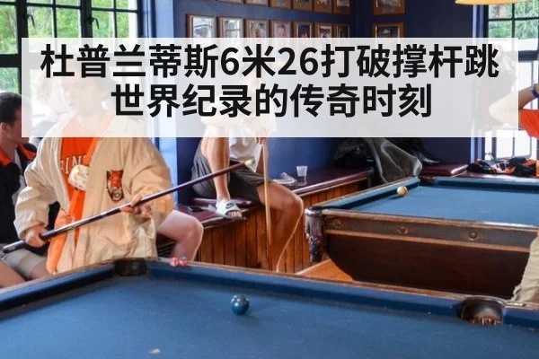 杜普兰蒂斯6米26打破撑杆跳世界纪录的传奇时刻