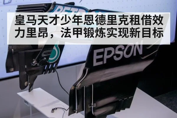 皇马天才少年恩德里克租借效力里昂,法甲锻炼实现新目标