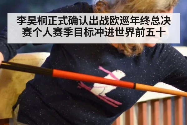 李昊桐正式确认出战欧巡年终总决赛个人赛季目标冲进世界前五十