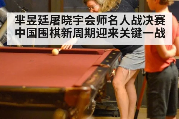 芈昱廷屠晓宇会师名人战决赛 中国围棋新周期迎来关键一战